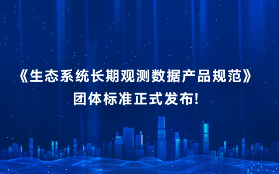 金年会 金字招牌诚信至上参与编制的《生态系统长期观测数据产品规范》标准正式发布